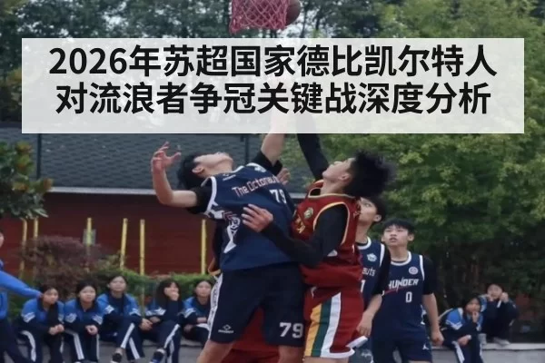 2026年苏超国家德比凯尔特人对流浪者争冠关键战深度分析