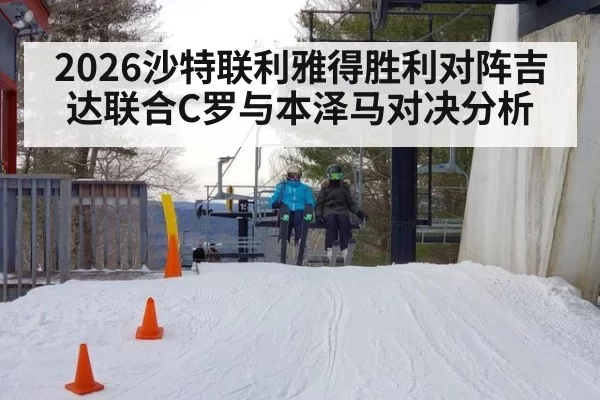 2026沙特联利雅得胜利对阵吉达联合C罗与本泽马对决分析