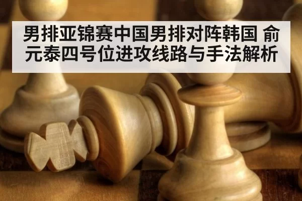 男排亚锦赛中国男排对阵韩国 俞元泰四号位进攻线路与手法解析